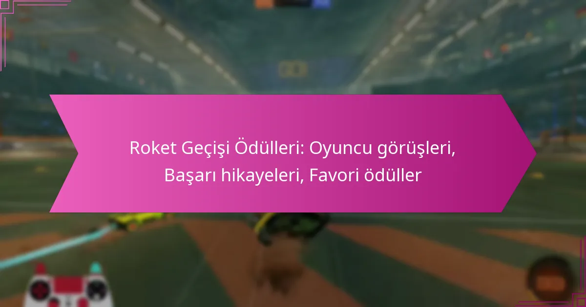 Read more about the article Roket Geçişi Ödülleri: Oyuncu görüşleri, Başarı hikayeleri, Favori ödüller