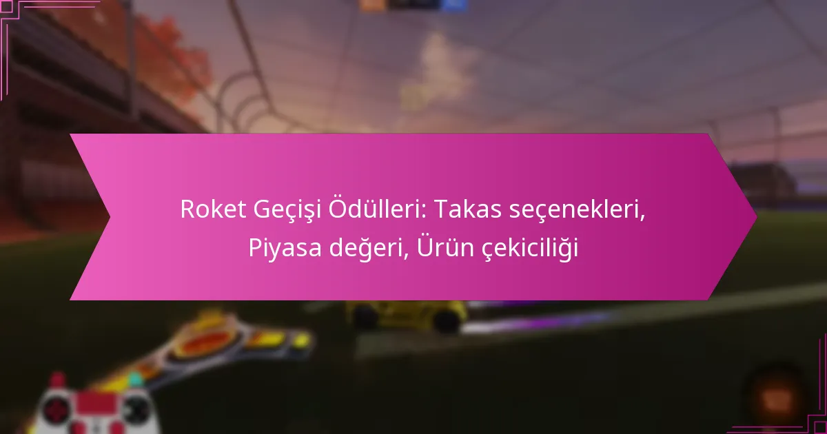 Read more about the article Roket Geçişi Ödülleri: Takas seçenekleri, Piyasa değeri, Ürün çekiciliği