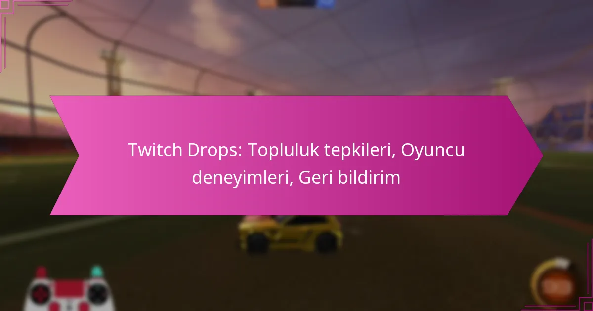 Read more about the article Twitch Drops: Topluluk tepkileri, Oyuncu deneyimleri, Geri bildirim