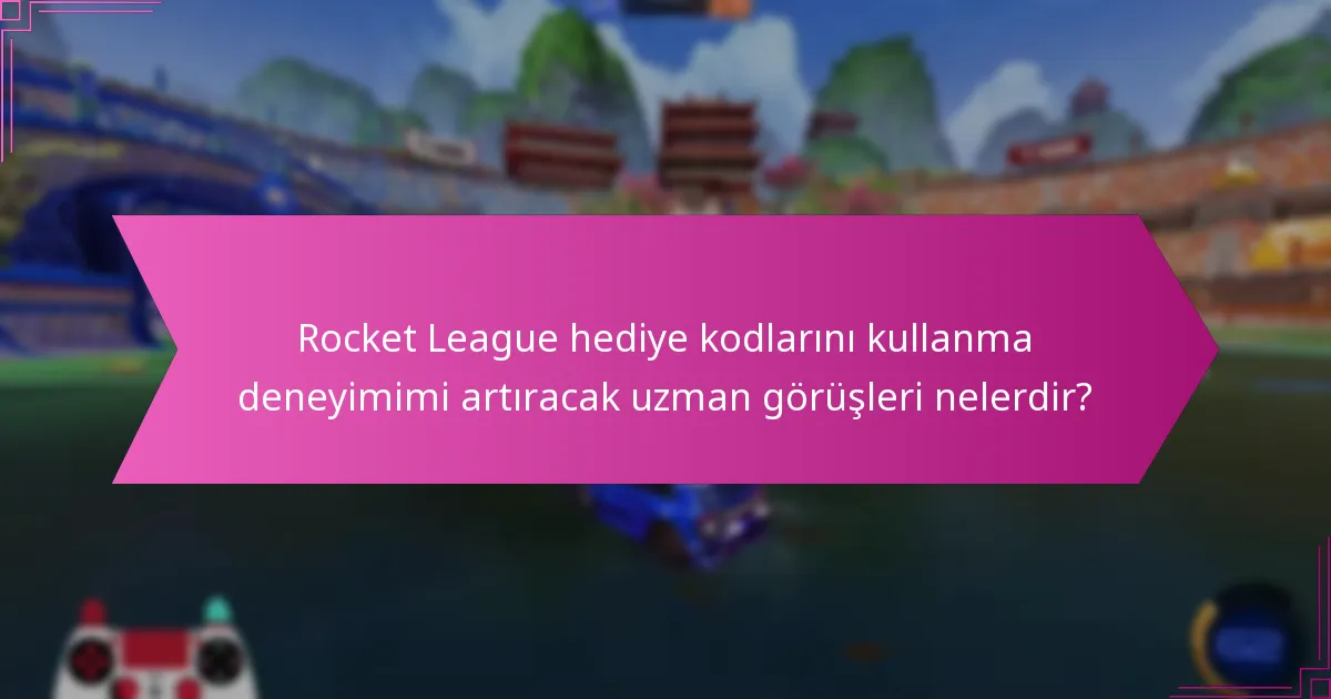 Rocket League hediye kodlarını kullanma deneyimimi artıracak uzman görüşleri nelerdir?