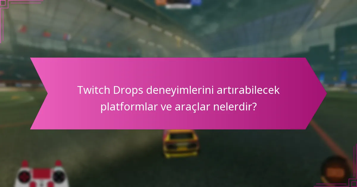Twitch Drops deneyimlerini artırabilecek platformlar ve araçlar nelerdir?