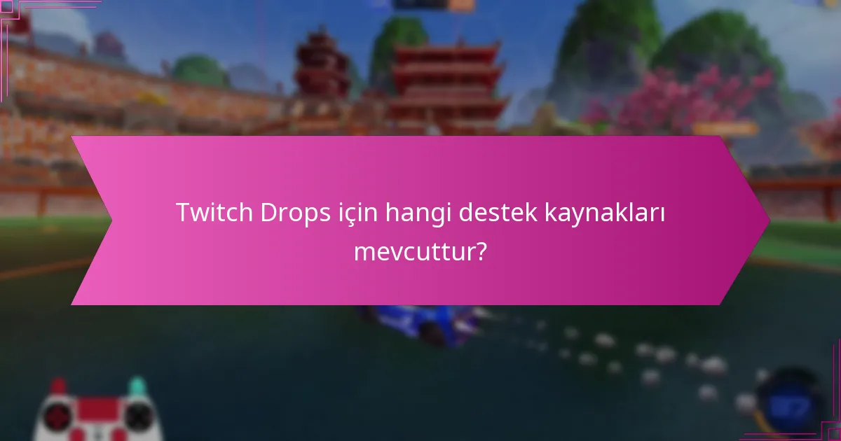 Twitch Drops için hangi destek kaynakları mevcuttur?