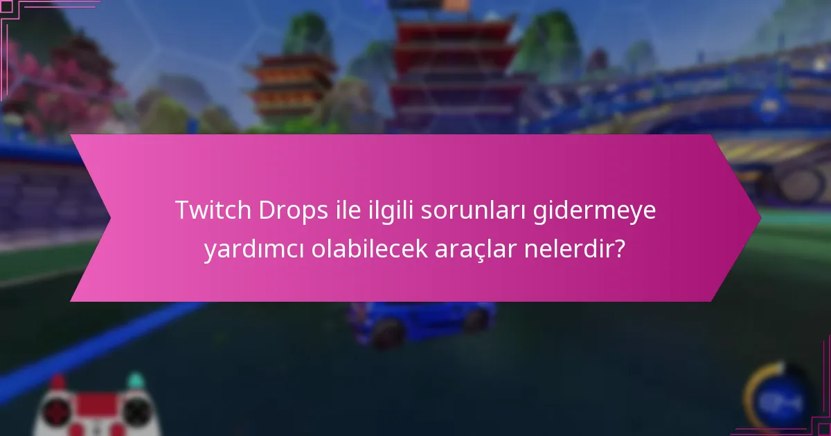 Twitch Drops ile ilgili sorunları gidermeye yardımcı olabilecek araçlar nelerdir?